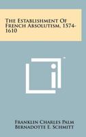 The Establishment of French Absolutism, 1574-1610 1258217767 Book Cover