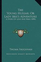 The Young Hussar; Or Lady Iris's Adventure: A Story Of Love And War 0548599939 Book Cover