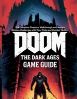 DOOM: THE DARK AGES GAME GUIDE: The Complete Chapters Walkthrough and Secrets Mission Challenges with Tips, Tricks and Combat Tactics (Game guide and computer games) B0FB8LF1K1 Book Cover