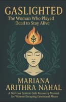 GASLIGHTED: The Woman Who Played Dead to Stay Alive: A Nervous System-Safe Recovery Manual for Women Escaping Emotional Abuse B0FPGBSLP9 Book Cover