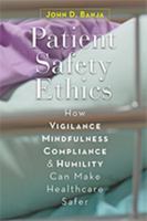 Patient Safety Ethics: How Vigilance, Mindfulness, Compliance, and Humility Can Make Healthcare Safer 142142908X Book Cover