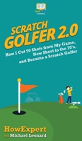 Scratch Golfer 2.0: How I Cut 50 Shots from My Game, Now Shoot in the 70's, and Became a Scratch Golfer 0988522896 Book Cover
