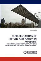 REPRESENTATIONS OF HISTORY AND NATION IN MUSEUMS: THE NATIONAL MUSEUM OF AUSTRALIA AND THE MUSEUM OF NEW ZEALAND TE PAPA TONGAREWA. 3838362985 Book Cover