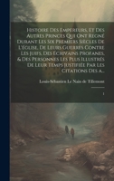Histoire des empereurs, et des autres princes qui ont regné durant les six premiers siècles de l'église, de leurs guerres contre les Juifs, des ... les citations des a...: 1 (French Edition) 102017417X Book Cover