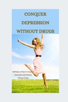 CONQUER DEPRESSION WITHOUT DRUGS: Self-help on Ways to Conquer Depression and Anxiety Without Drugs B0CFZL14JK Book Cover