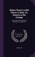 Where There's a Will There's a Way!, Or, Science in the Cottage: An Account of the Labours of Naturalists in Humble Life 1021646180 Book Cover