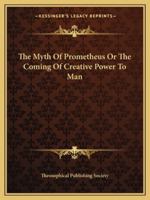 The Myth Of Prometheus Or The Coming Of Creative Power To Man 1425359639 Book Cover