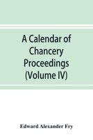 A calendar of chancery proceedings. Bills and answers filed in the reign of King Charles the First (Volume IV) 9353898331 Book Cover