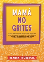 Mamá, no grites: Manual Práctico sobre Cómo Hacerse Escuchar y Evitar las Rabietas Olvidar la Ira y el Estrés. Cómo aplicar la disciplina positiva ... niños seguros de sí mismos 8411741591 Book Cover