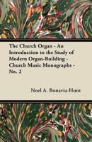 The Church Organ - An Introduction to the Study of Modern Organ-Building - Church Music Monographs - No. 2 1447455460 Book Cover