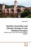 Weather Anomalies and Climatic Change in Late Medieval Hungary: Weather events in the 1310s in the Hungarian Kingdom 3639306546 Book Cover