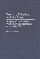 Truman, Palestine and the Press: Shaping Conventional Wisdom at the Beginning of the Cold War (Contributions in American History) 0313277737 Book Cover