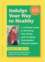 Indulge Your Way to Healthy: A 13-Week Guide to Rewiring Your Brain and Creating Sustainable Lifestyle Habits 0692857982 Book Cover