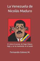 La Venezuela de Nicolás Maduro: El cómo el sucesor de Hugo Chávez, llegó,  y se ha mantenido en el poder (Spanish Edition) 1796396052 Book Cover