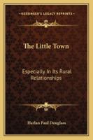 The Little Town: Especially in Its Rural Relationships 1163275433 Book Cover