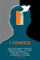 I Confess: How a Very Religious Catholic Boy Learned Dirty Words Sex and Celibacy Avoided Suicide Embraced Death Found Love God & Himself Not Necessarily in That Order 1460282930 Book Cover