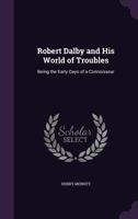 Robert Dalby and his World of Troubles: Being the early Days of a Connoisseur 1164919784 Book Cover