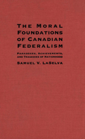 The Moral Foundations of Canadian Federalism: Paradoxes, Achievements and Tragedies of Nationhood 0773514228 Book Cover