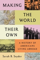 Making the World Their Own: A History of Americans Living Abroad 0691276838 Book Cover