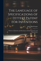The Language of Specifications of Letters Patent for Inventions: With the Authorities and Decisions in All the Important and Latest Cases 1022767178 Book Cover