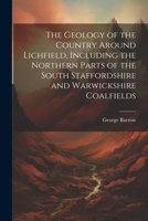 The Geology of the Country Around Lichfield, Including the Northern Parts of the South Staffordshire and Warwickshire Coalfields 1021405256 Book Cover