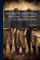 Record Of The Boston Base Ball Club, Since Its Organization: With A Sketch Of All Its Players For 1871, 72, 73 And 74, And Other Items Of Interest... 1277894876 Book Cover