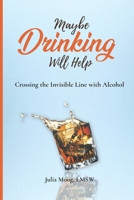 Maybe Drinking Will Help: Crossing the Invisible Line with Alcohol B08RRKNN35 Book Cover