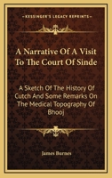 A Narrative Of A Visit To The Court Of Sinde: A Sketch Of The History Of Cutch And Some Remarks On The Medical Topography Of Bhooj 1432679651 Book Cover