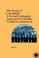 The Scent of Friendship: A Social Contagion Approach to Muslim Youth Development 3384281535 Book Cover