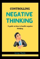 CONTROLLING NEGATIVE THINKING: A guide on how to handle negative thinking B0BFTWG66Y Book Cover