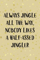 Always Jingle All The Way, Nobody Likes A Half-Assed Jingler: Notebook Journal Composition Blank Lined Diary Notepad 120 Pages Paperback Golden Wall Holidays 170619885X Book Cover