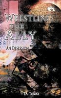 Wrestling the Ally: An Obsession 1463434308 Book Cover