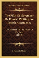 The Fifth of November or Romish Plotting for Popish Ascendency: An Address to the Youth of England 1120879450 Book Cover