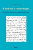 Familien-Erinnerungen aus vergangenen Jahrhunderten: Dokumente zur Geschichte der Familie Ebert. Lebensberichte, Tagebücher, Nachrufe, Archivalien - v 3347340418 Book Cover