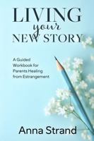 Living Your New Story: A Guided Workbook for Parents Healing from Estrangement 0967517478 Book Cover