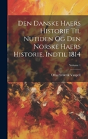 Den Danske Haers Historie Til Nutiden Og Den Norske Haers Historie, Indtil 1814; Volume 1 1020280093 Book Cover