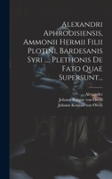 Alexandri Aphrodisiensis, Ammonii Hermii Filii Plotini, Bardesanis Syri ..., Plethonis De Fato Quae Supersunt... 1022284789 Book Cover