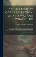 A Short History of the Inquistion, What It Was and What It Did: To Which is Appended an Account of Persecutions by Protestants, Persecutions of ... of American Churches Toward African Slavery 1020484349 Book Cover