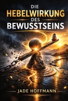 Die Hebelwirkung des Bewusstseins - Achtsamkeit als Schlüssel zur mentalen Festigkeit: Wie Sie durch strategische Achtsamkeit die mentale Klarsicht und Resilienz steigern (German Edition) 1997749890 Book Cover