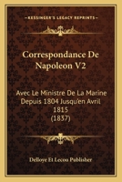 Correspondance De Napoleon V2: Avec Le Ministre De La Marine Depuis 1804 Jusqu'en Avril 1815 (1837) 1166775364 Book Cover
