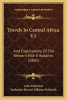 Travels In Central Africa V1: And Explorations Of The Western Nile Tributaries 1104513021 Book Cover