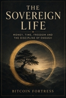 The Sovereign Life: Money, Time, Freedom and the Discipline of Enough B0HH7XC7PB Book Cover