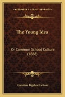 The Young Idea: Or Common School Culture 1104411598 Book Cover