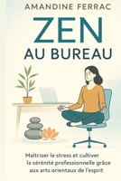 Zen au Bureau : Maîtriser le Stress et Cultiver la Sérénité Professionnelle grâce aux Arts Orientaux de l'Esprit (French Edition) B0F8B49ZDQ Book Cover
