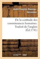 de la Certitude Des Connoissances Humaines: Ou, Examen Philosophique Des Diverses Pr�rogatives de la Raison Et de la Foi; Avec Un Parallele Entre l'Une & l'Autre; Tr. de l'Anglois 0270716394 Book Cover