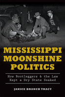 Mississippi Moonshine Politics: : How Bootleggers & the Law Kept a Dry State Soaked 1626197601 Book Cover