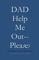 DAD Help Me Out-- Please?: The Happy Father's Day Book! 1717265324 Book Cover