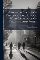 Historical Sketch Of Chauncy-hall School With Catalogue Of Teachers And Pupils: And Appendix. 1828-1894... 1271278456 Book Cover
