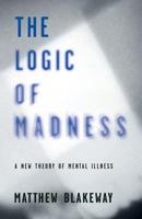 The Logic of Madness - A New Theory of Mental Illness 0992796156 Book Cover