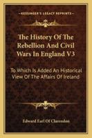 The History of the Rebellion and Civil Wars in England Begun in the Year 1641: Volume III (History of the Rebellion & Civil Wars in England Begun in th) 1022417010 Book Cover